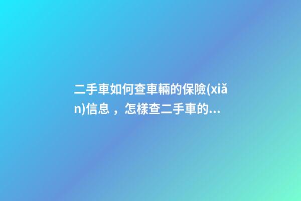 二手車如何查車輛的保險(xiǎn)信息，怎樣查二手車的保險(xiǎn)